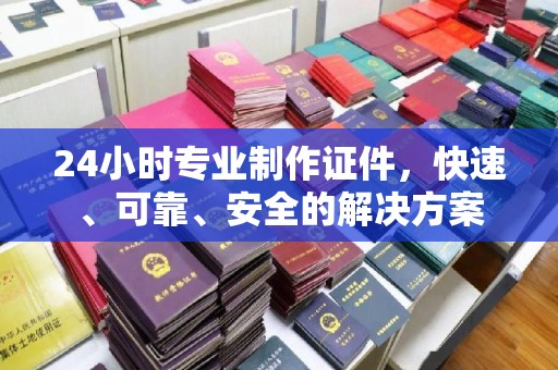 吴兴24小时专业制作证件，快速、可靠、安全的解决方案
